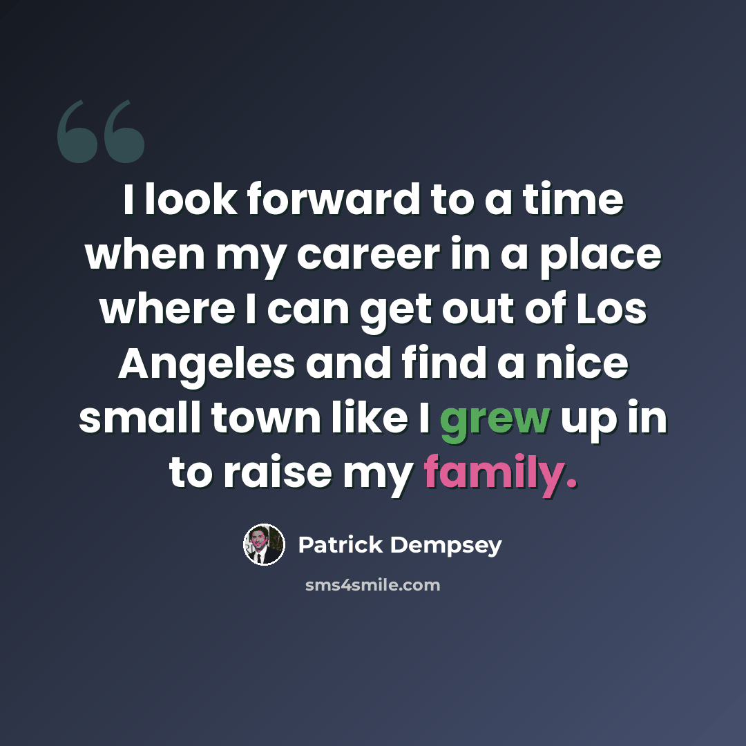 “I look forward to a time when my career in a place where I can get out of Los Angeles and find a nice small town like I grew up in to raise my family.” quote by Patrick Dempsey