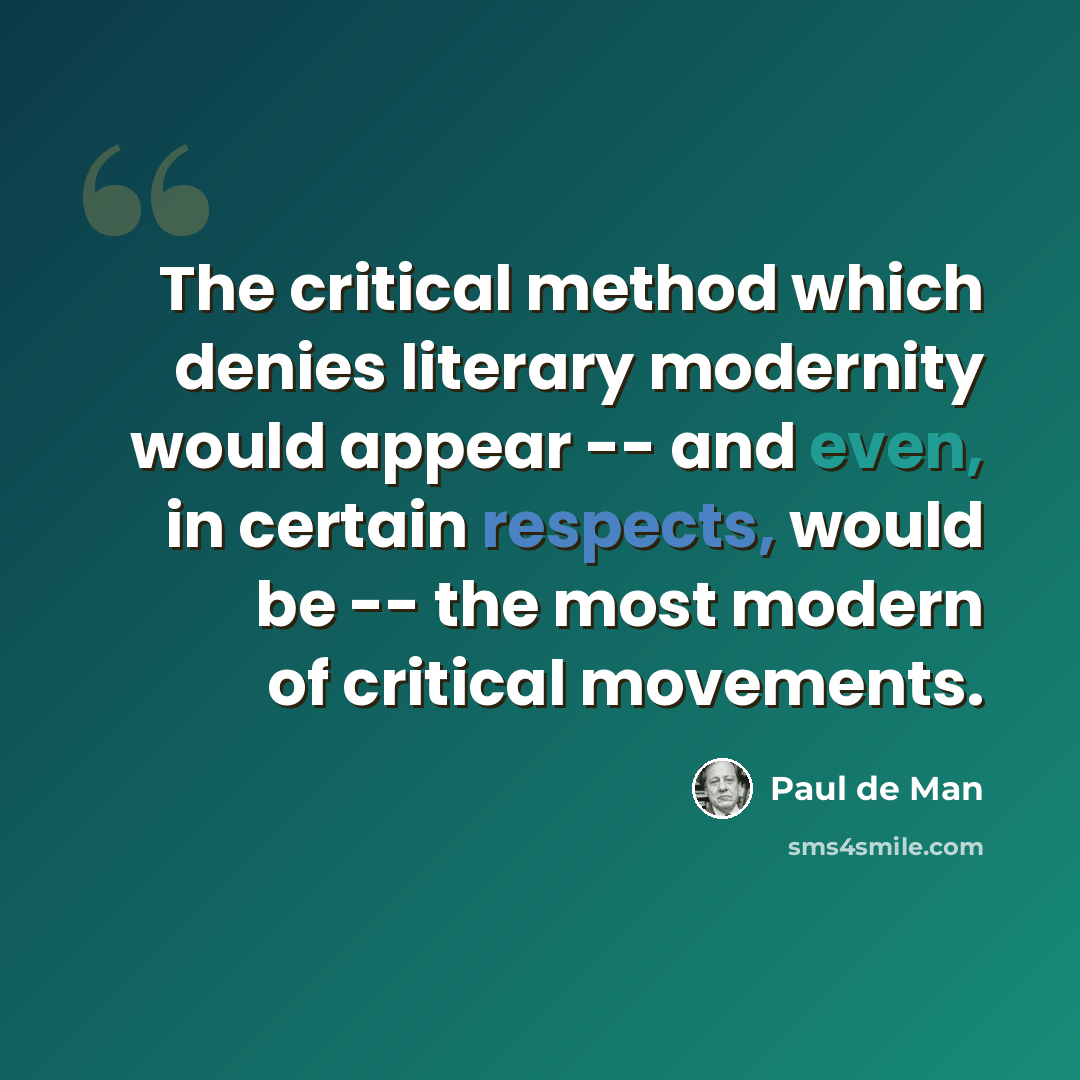 “The critical method which denies literary modernity would appear -- and even, in certain respects, would be -- the most modern of critical movements.” quote by Paul de Man