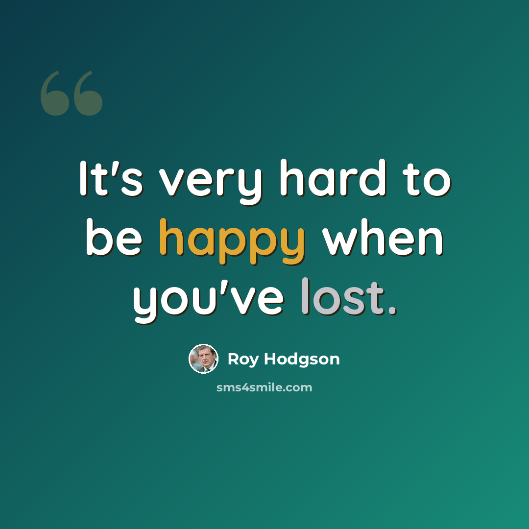 “It's very hard to be happy when you've lost.” quote by Roy Hodgson