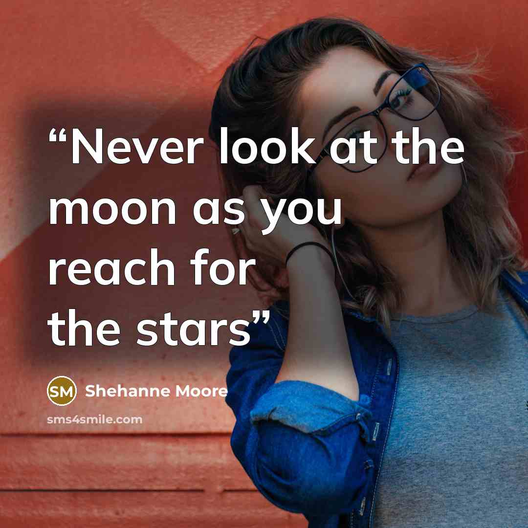 “Never look at the moon as you reach for the stars” quote by Shehanne Moore