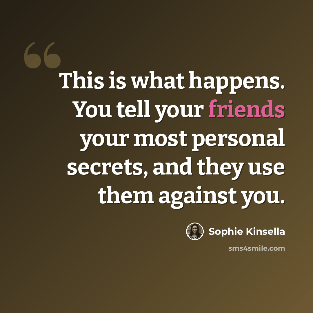 “This is what happens. You tell your friends your most personal secrets, and they use them against you.” quote by Sophie Kinsella