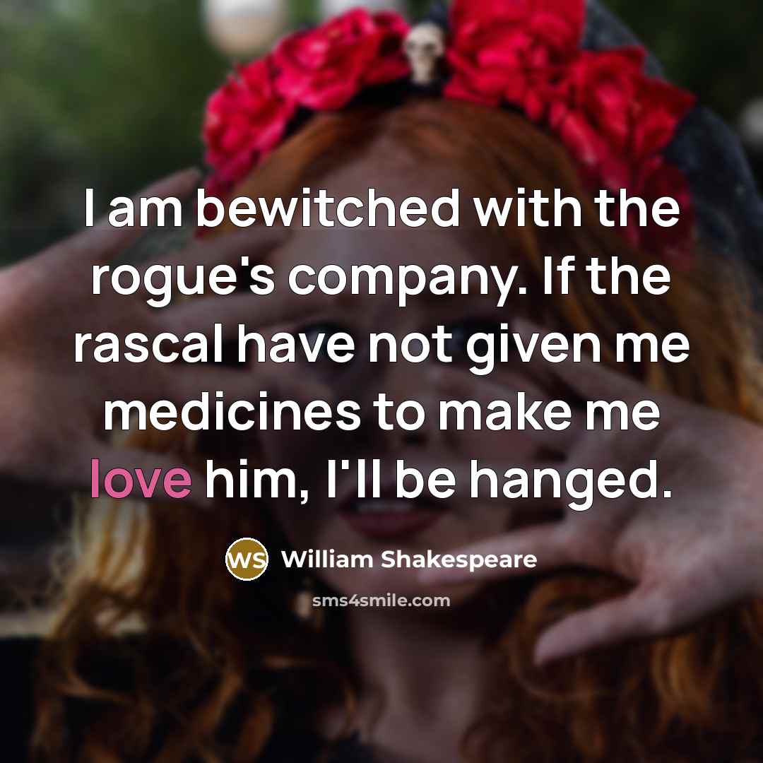 “I am bewitched with the rogue's company. If the rascal have not given me medicines to make me love him, I'll be hanged.” quote by William Shakespeare