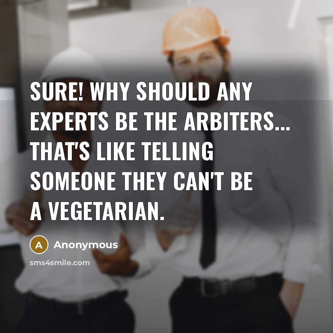 “Sure! Why should any experts be the arbiters... That's like telling someone they can't be a vegetarian.” quote by Anonymous