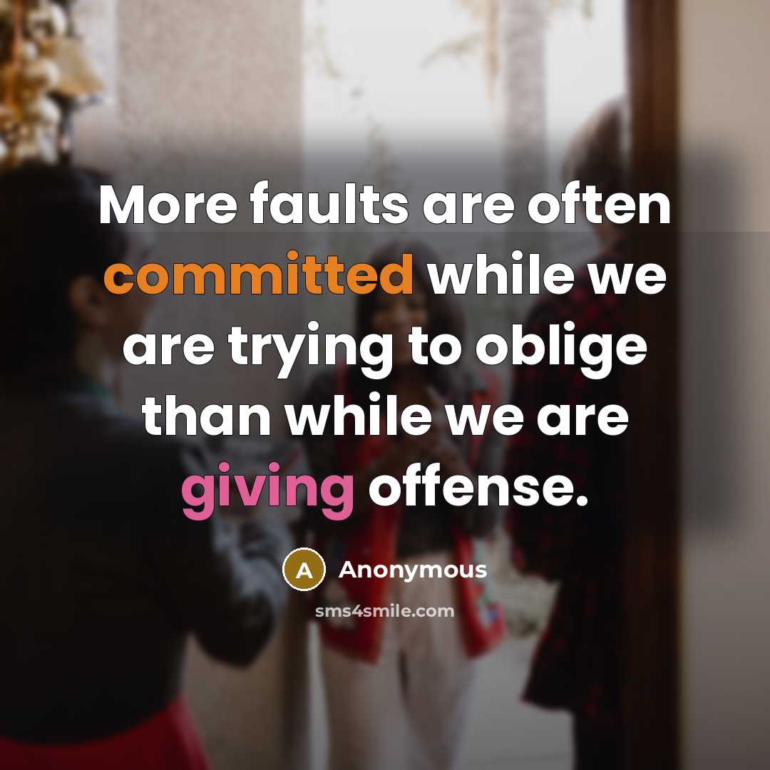 “More faults are often committed while we are trying to oblige than while we are giving offense.” quote by Anonymous