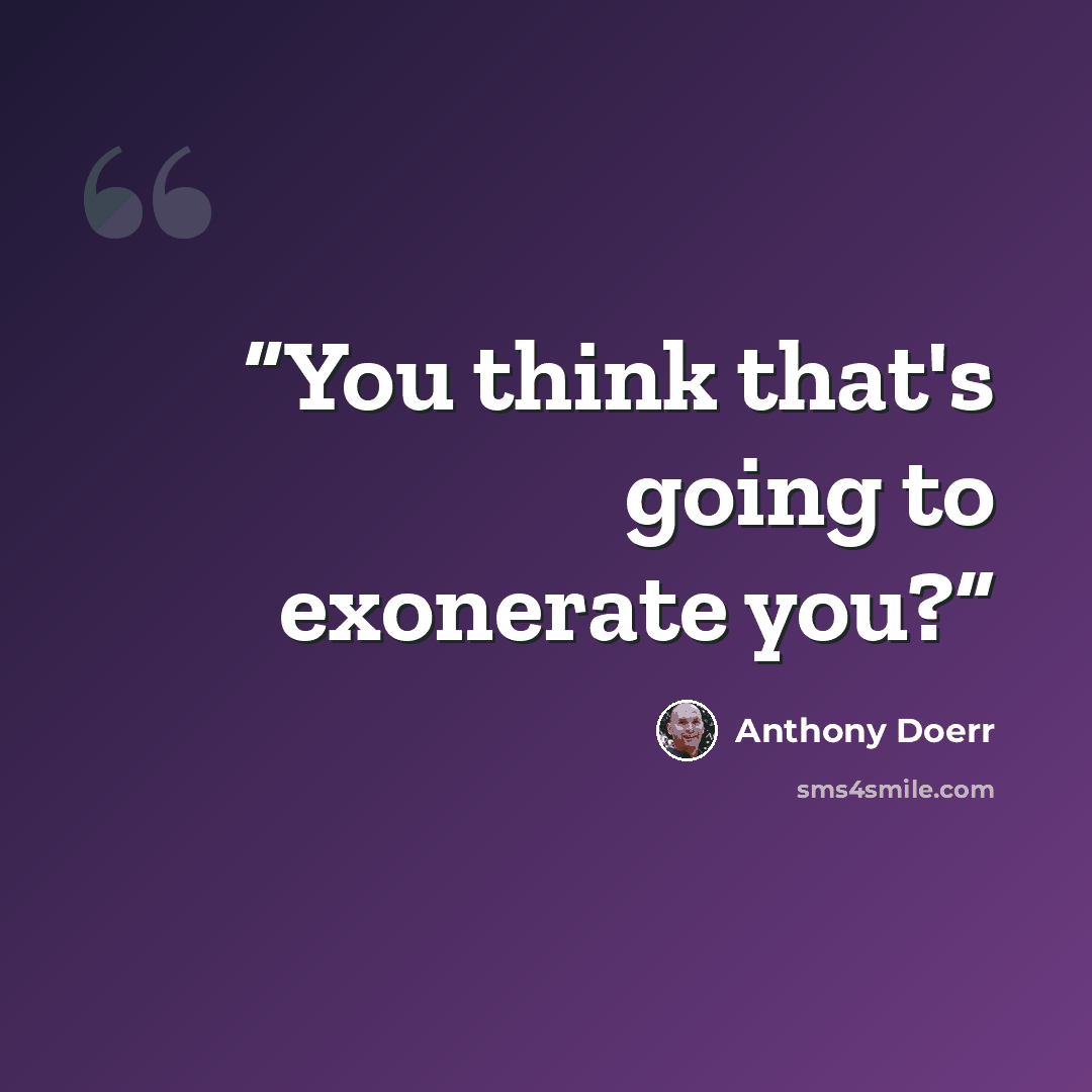 “You think that's going to exonerate you?” quote by Anthony Doerr