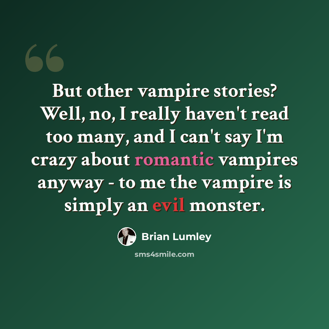 “But other vampire stories? Well, no, I really haven't read too many, and I can't say I'm crazy about romantic vampires anyway - to me the vampire is simply an evil monster.” quote by Brian Lumley