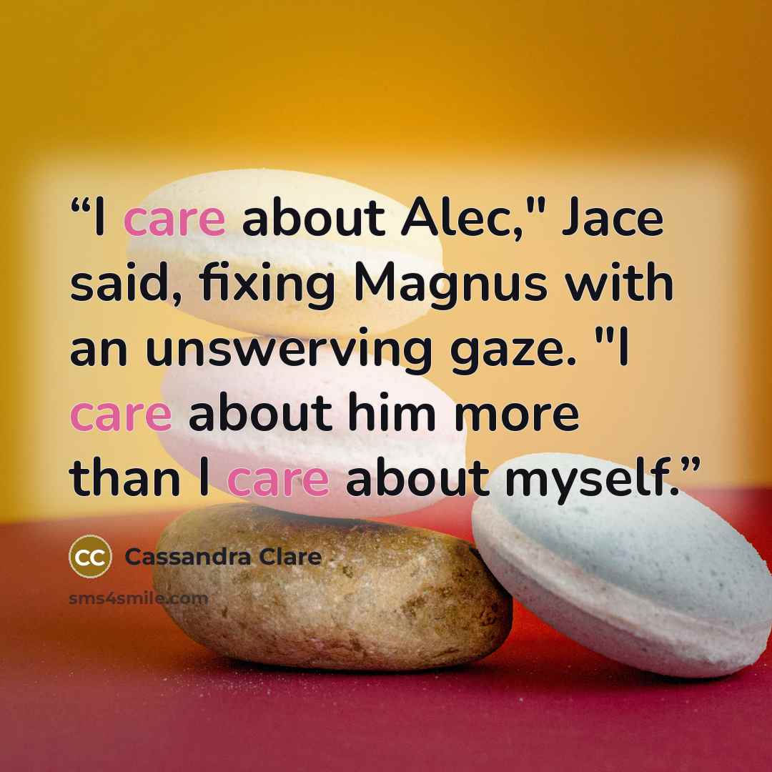 “I care about Alec," Jace said, fixing Magnus with an unswerving gaze. "I care about him more than I care about myself.” quote by Cassandra Clare