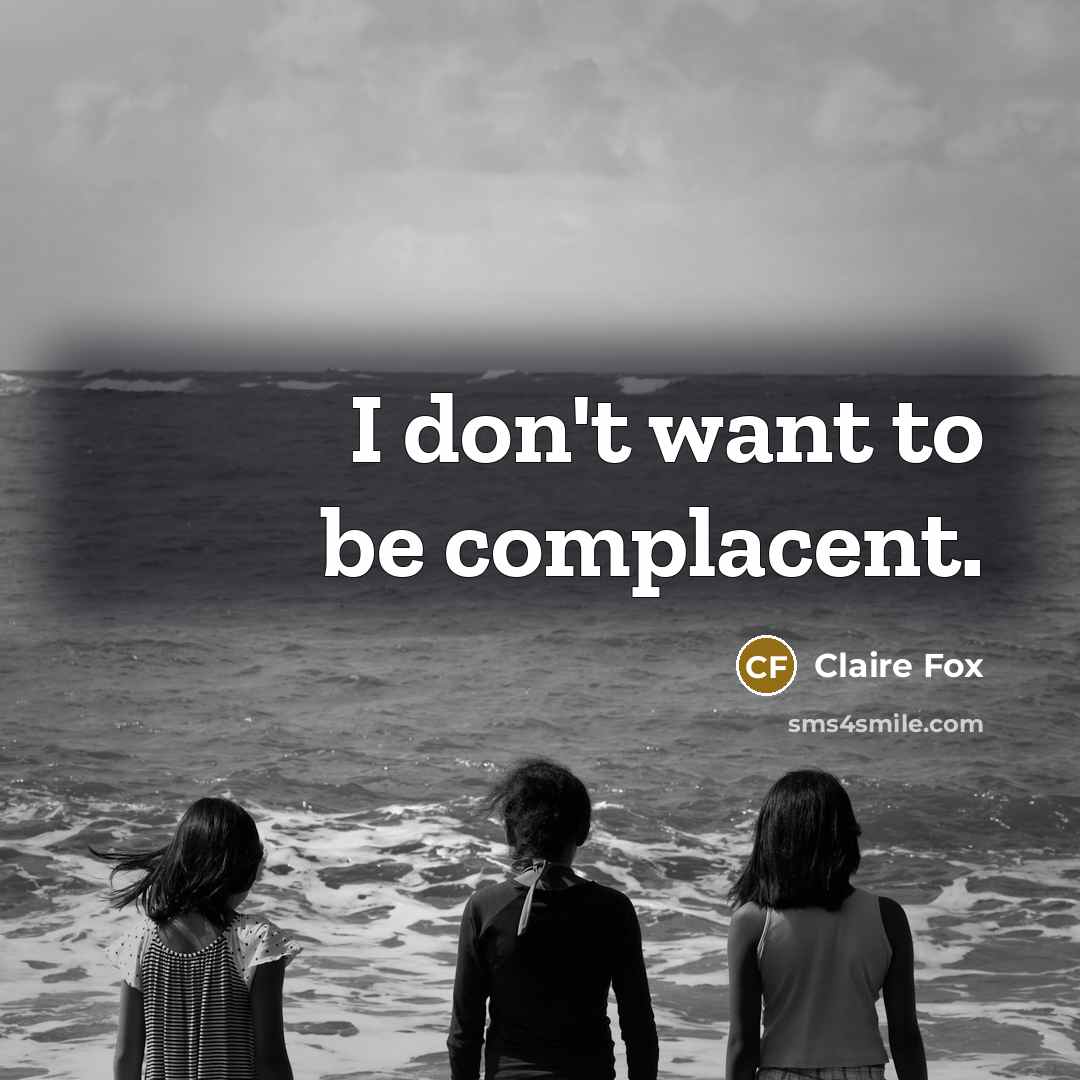 “I don't want to be complacent.” quote by Claire Fox