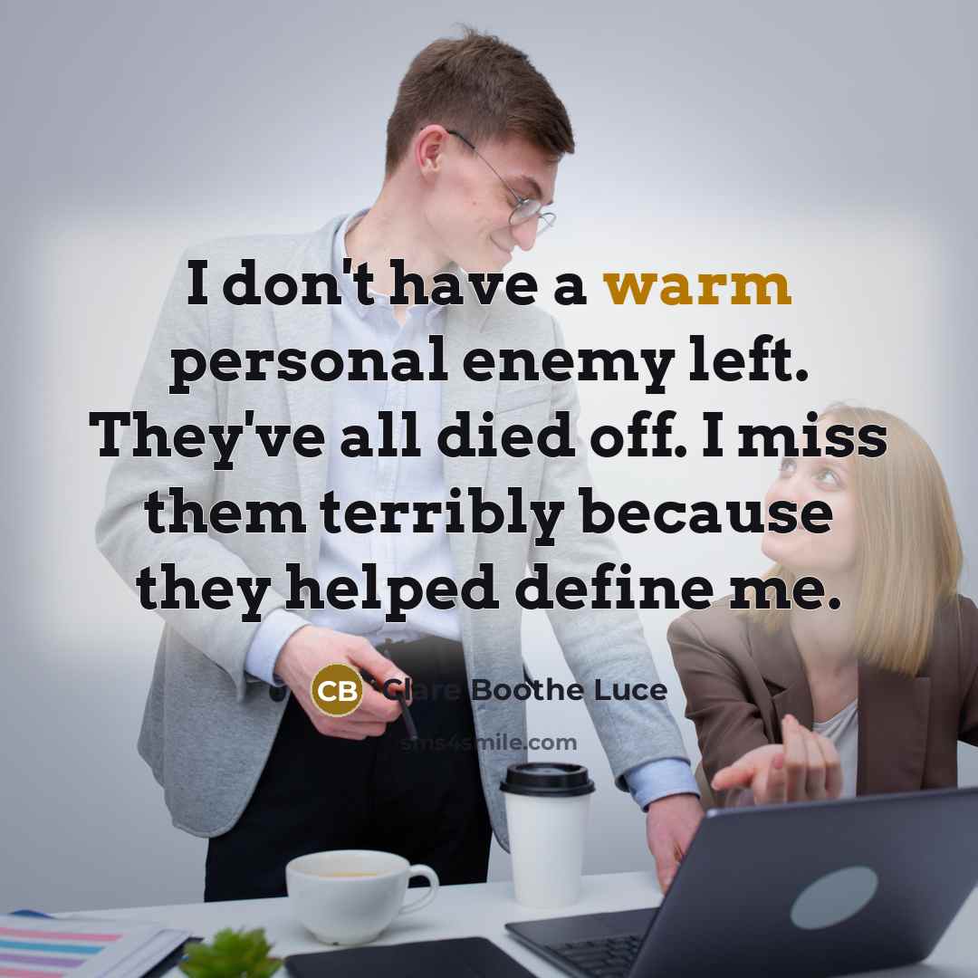 “I don't have a warm personal enemy left. They've all died off. I miss them terribly because they helped define me.” quote by Clare Boothe Luce