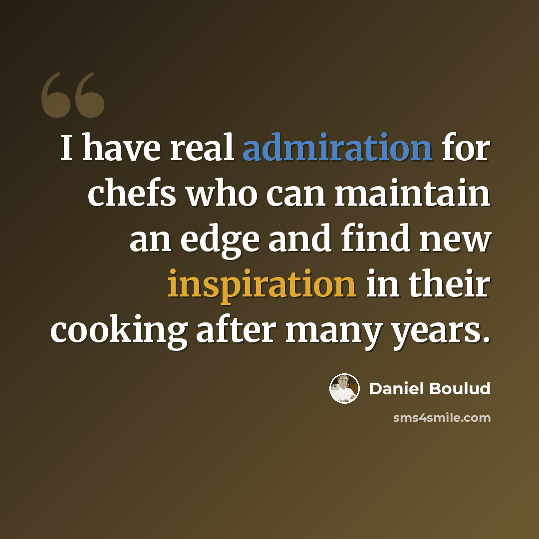 “I have real admiration for chefs who can maintain an edge and find new inspiration in their cooking after many years.” quote by Daniel Boulud