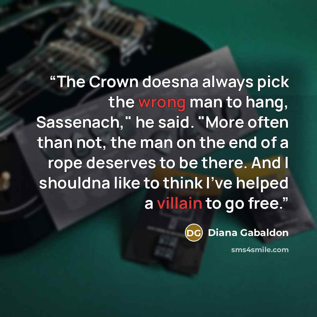 “The Crown doesna always pick the wrong man to hang, Sassenach," he said. "More often than not, the man on the end of a rope deserves to be there. And I shouldna like to think I've helped a villain to go free.” quote by Diana Gabaldon