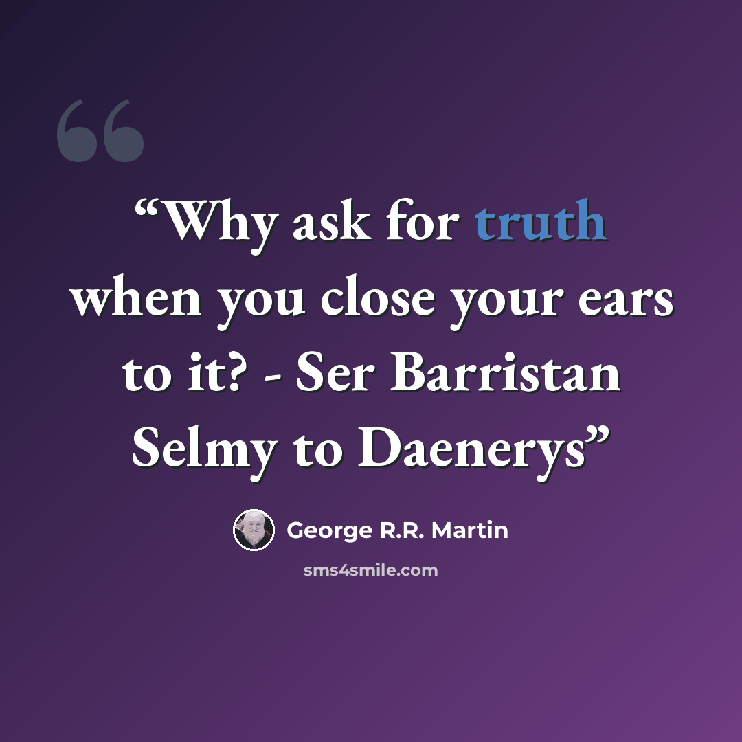“Why ask for truth when you close your ears to it? - Ser Barristan Selmy to Daenerys” quote by George R.R. Martin