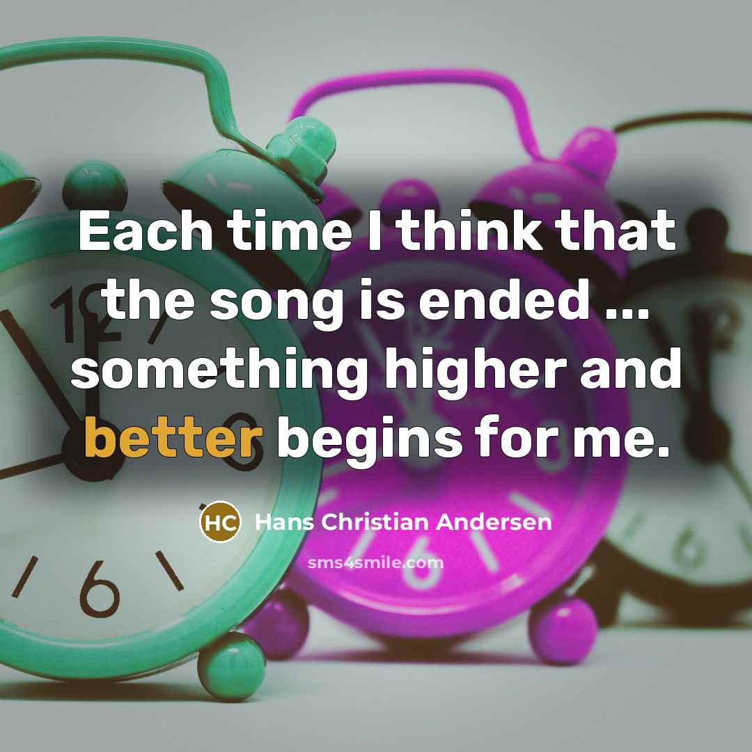“Each time I think that the song is ended ... something higher and better begins for me.” quote by Hans Christian Andersen
