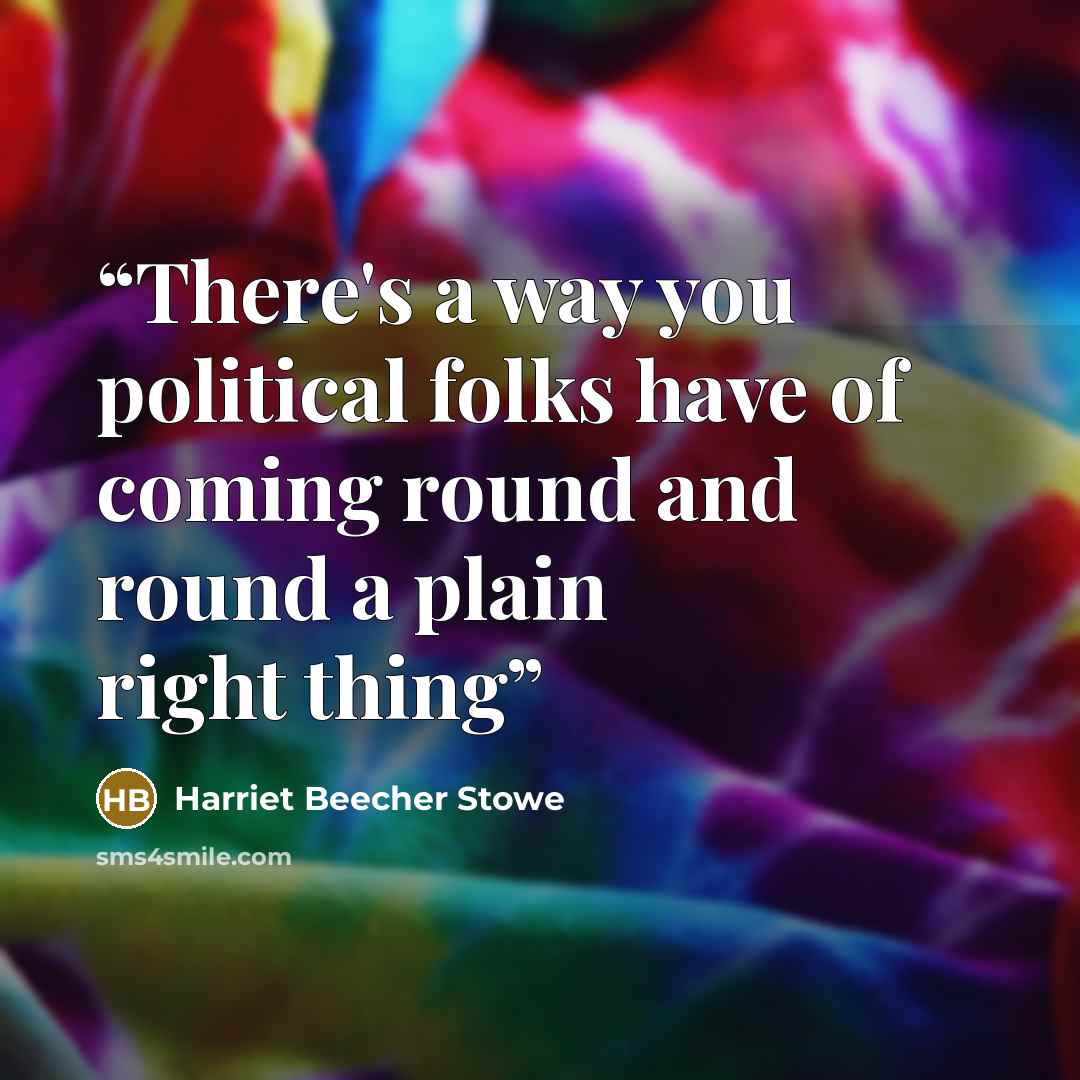 “There's a way you political folks have of coming round and round a plain right thing” quote by Harriet Beecher Stowe