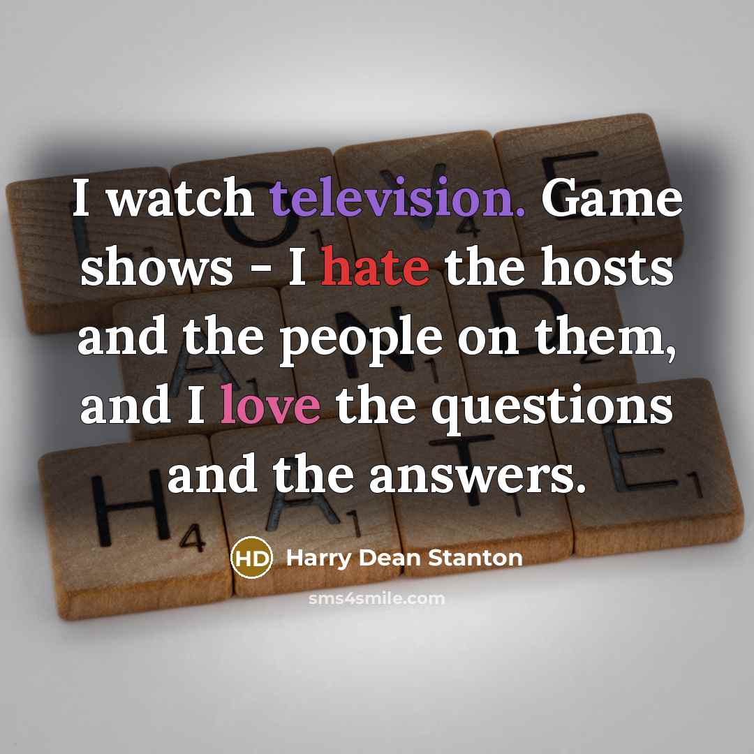 “I watch television. Game shows - I hate the hosts and the people on them, and I love the questions and the answers.” quote by Harry Dean Stanton