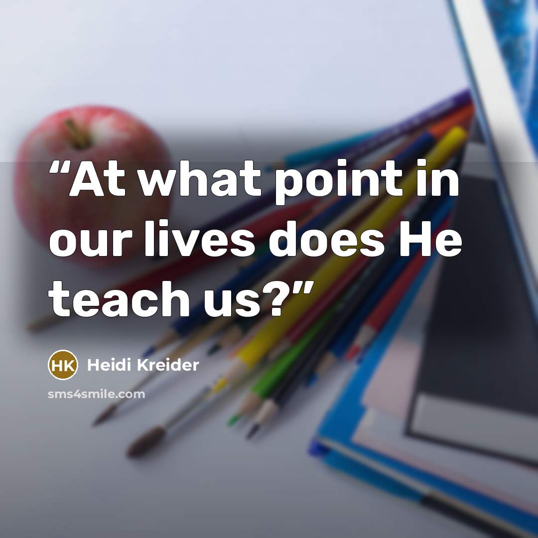 “At what point in our lives does He teach us?” quote by Heidi Kreider