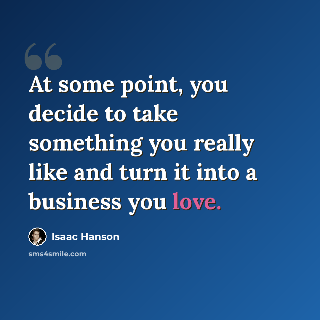 “At some point, you decide to take something you really like and turn it into a business you love.” quote by Isaac Hanson