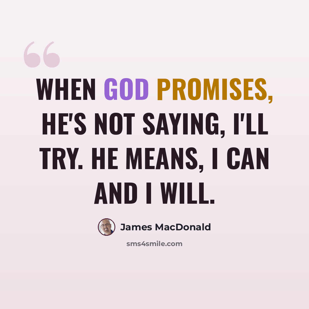 “When God promises, He's not saying, I'll try. He means, I can and I will.” quote by James MacDonald