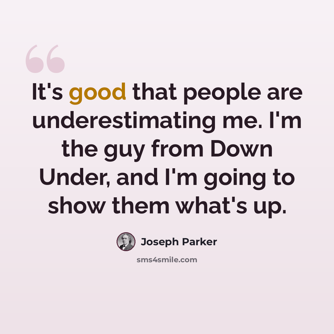 “It's good that people are underestimating me. I'm the guy from Down Under, and I'm going to show them what's up.” quote by Joseph Parker