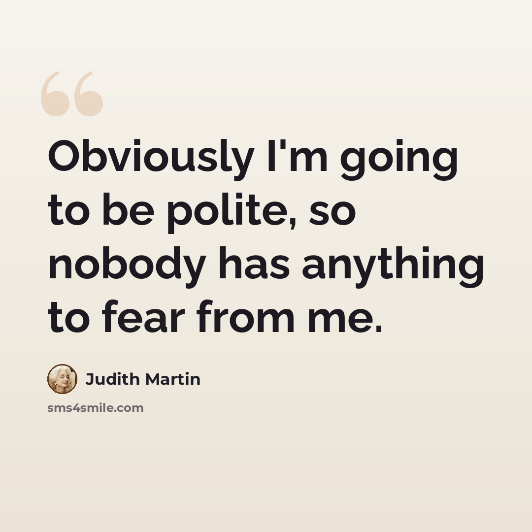“Obviously I'm going to be polite, so nobody has anything to fear from me.” quote by Judith Martin