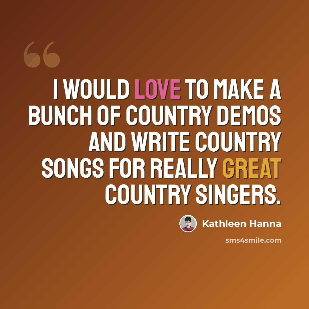 “I would love to make a bunch of country demos and write country songs for really great country singers.” quote by Kathleen Hanna