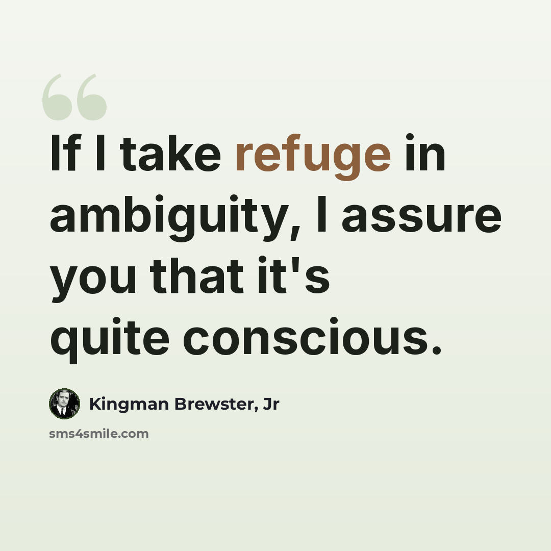 “If I take refuge in ambiguity, I assure you that it's quite conscious.” quote by Kingman Brewster, Jr