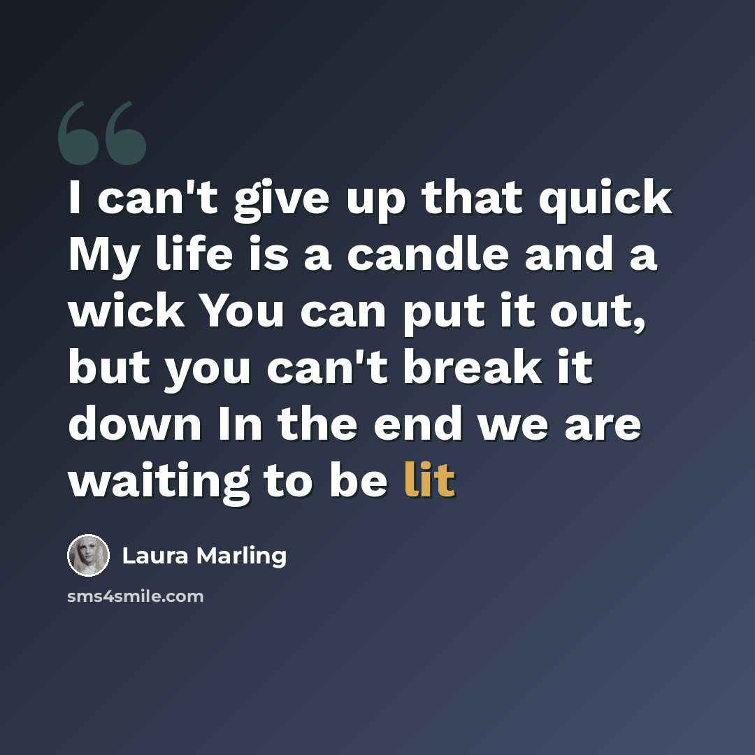 “I can't give up that quick My life is a candle and a wick You can put it out, but you can't break it down In the end we are waiting to be lit” quote by Laura Marling