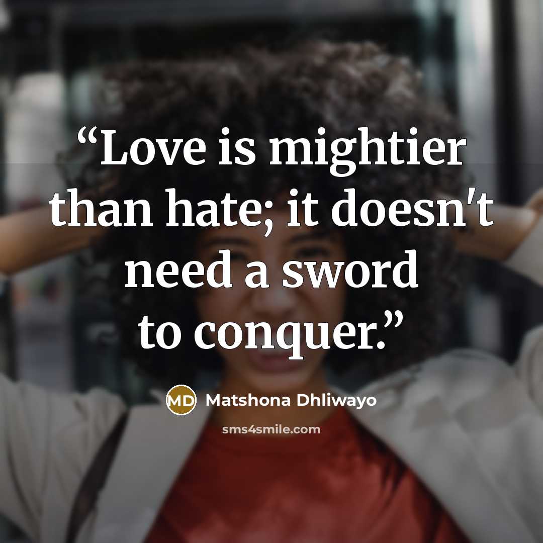 “Love is mightier than hate; it doesn't need a sword to conquer.” quote by Matshona Dhliwayo