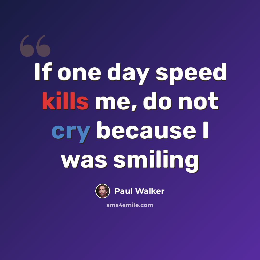 “If one day speed kills me, do not cry because I was smiling” quote by Paul Walker