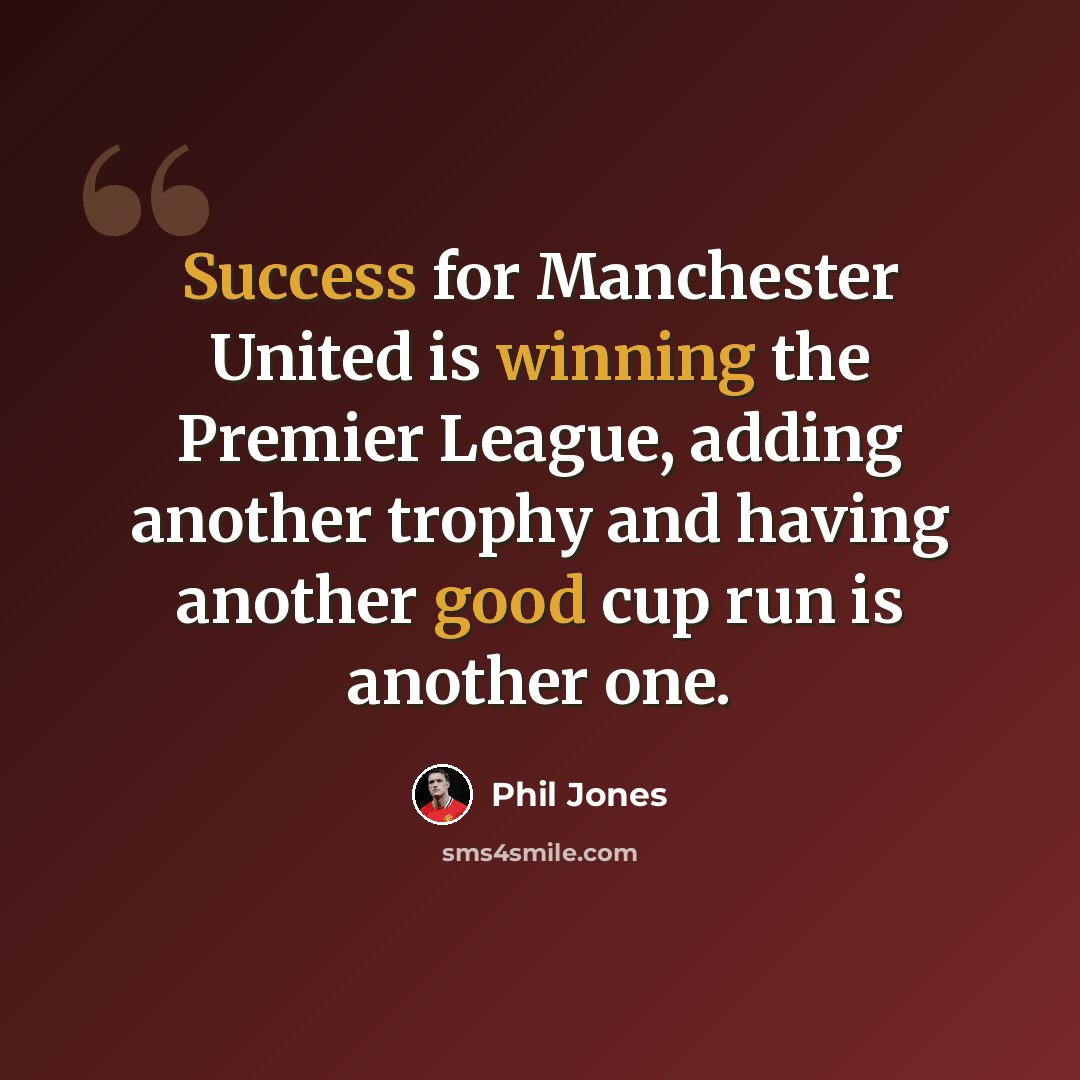 “Success for Manchester United is winning the Premier League, adding another trophy and having another good cup run is another one.” quote by Phil Jones