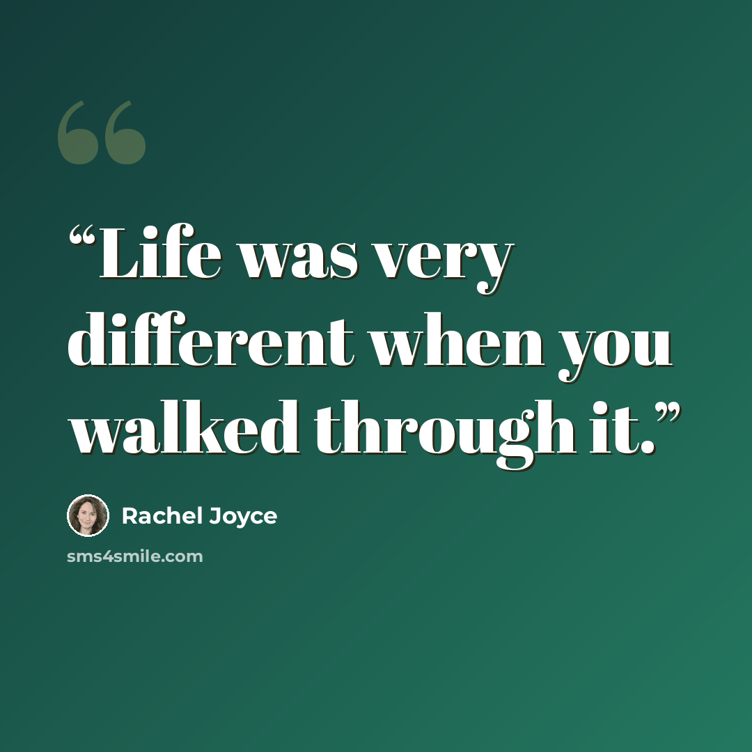 “Life was very different when you walked through it.” quote by Rachel Joyce