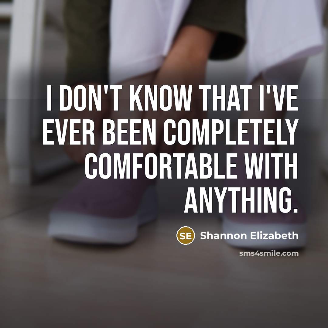 “I don't know that I've ever been completely comfortable with anything.” quote by Shannon Elizabeth