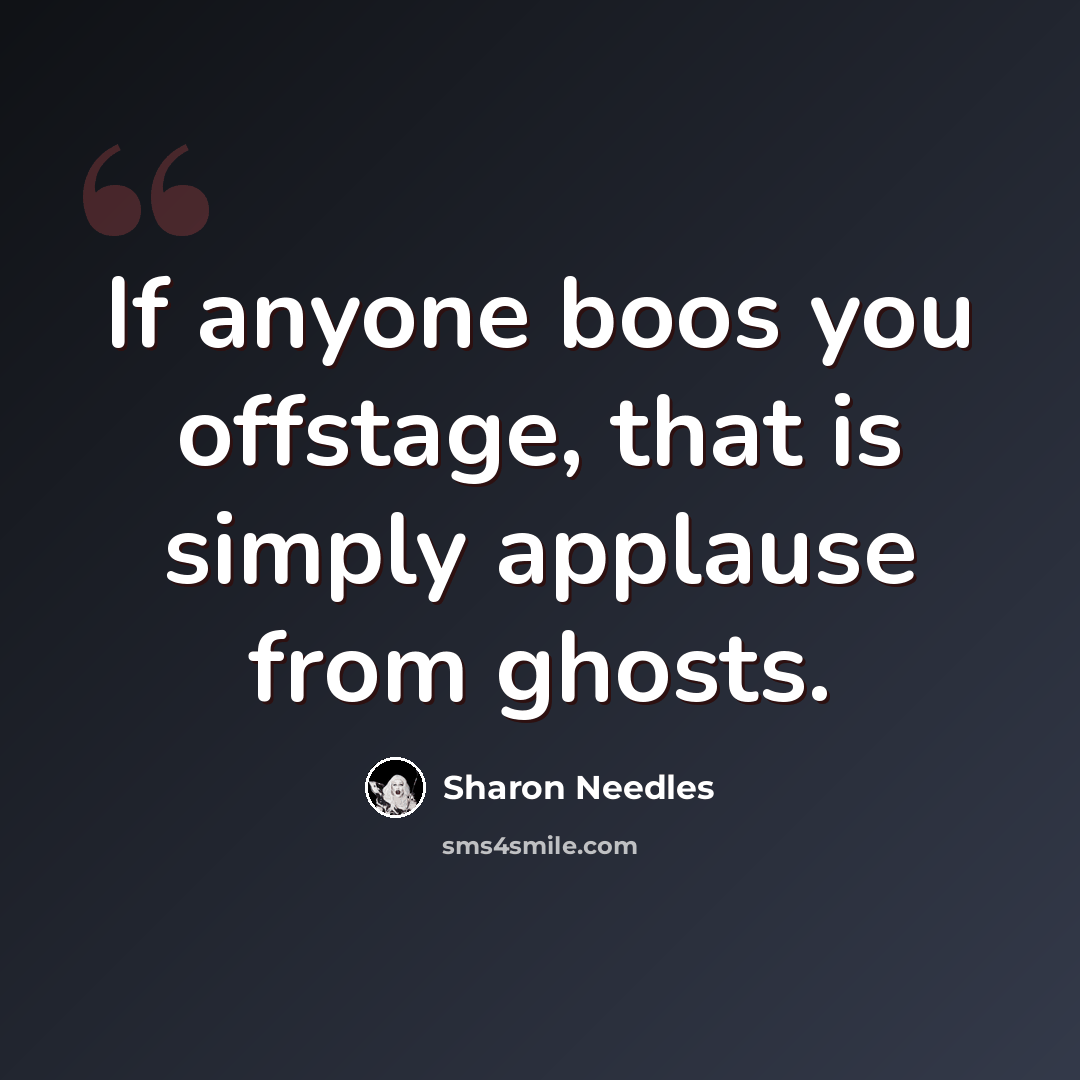 “If anyone boos you offstage, that is simply applause from ghosts.” quote by Sharon Needles