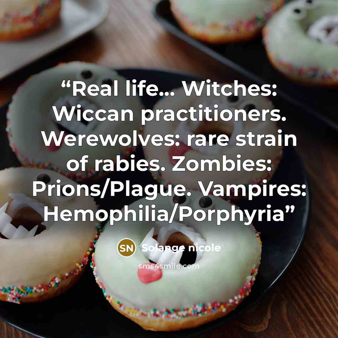 “Real life... Witches: Wiccan practitioners. Werewolves: rare strain of rabies. Zombies: Prions/Plague. Vampires: Hemophilia/Porphyria” quote by Solange nicole