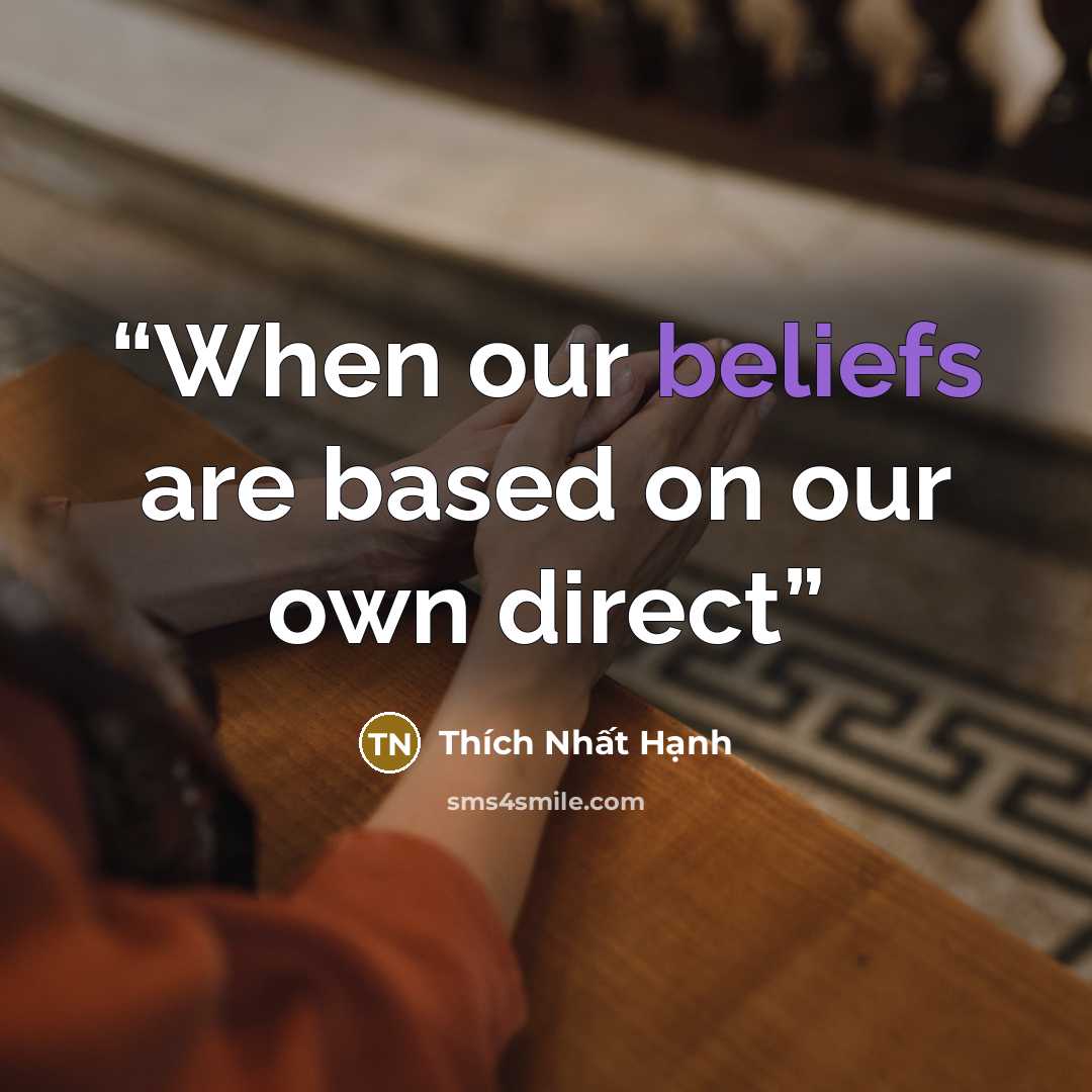 “When our beliefs are based on our own direct” quote by Thích Nhất Hạnh