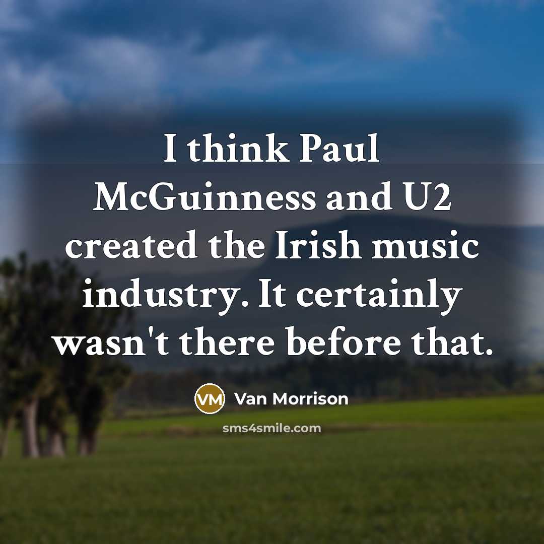 “I think Paul McGuinness and U2 created the Irish music industry. It certainly wasn't there before that.” quote by Van Morrison