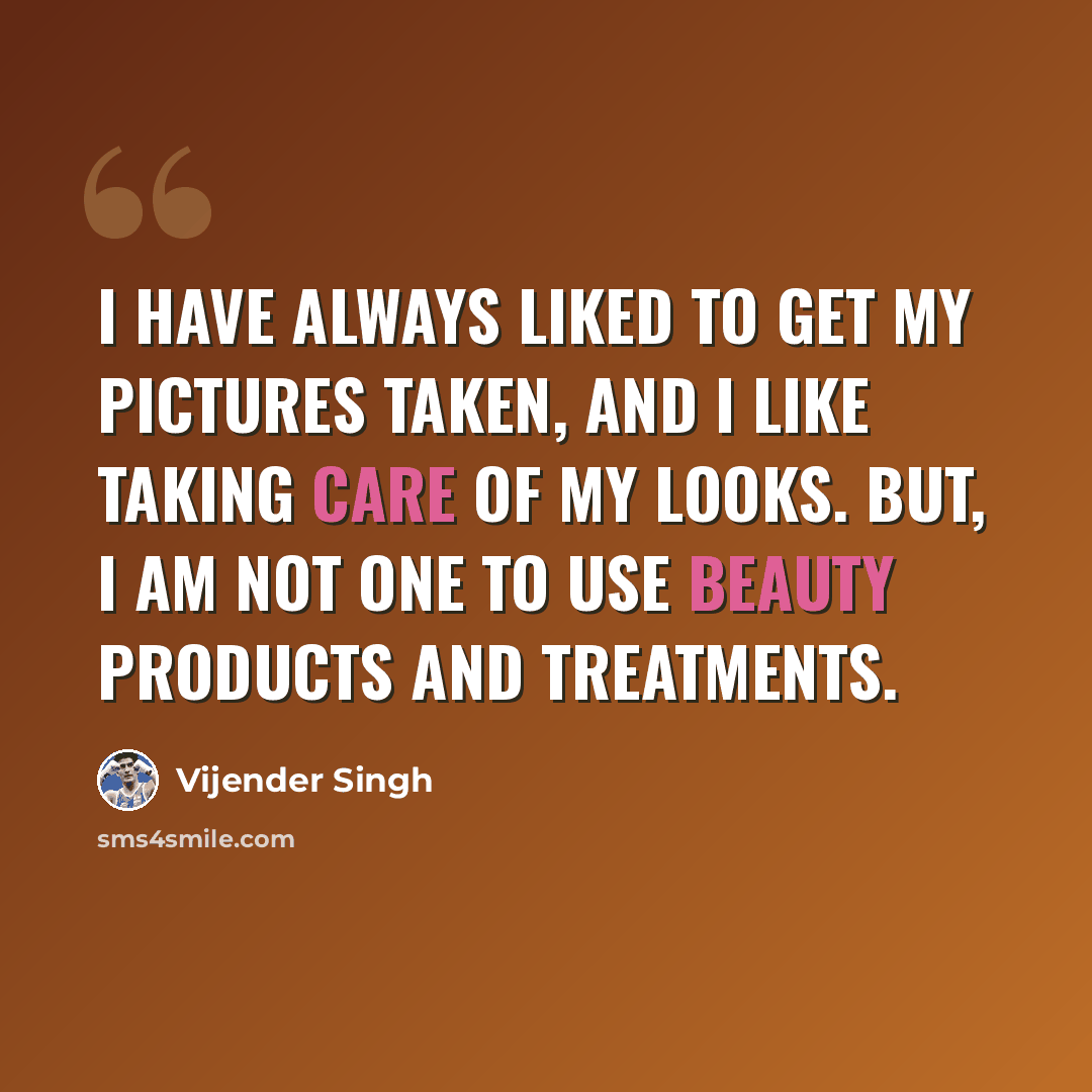 “I have always liked to get my pictures taken, and I like taking care of my looks. But, I am not one to use beauty products and treatments.” quote by Vijender Singh