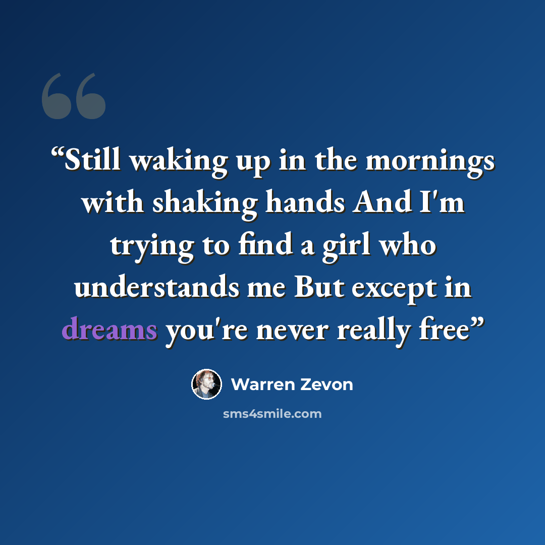 “Still waking up in the mornings with shaking hands And I'm trying to find a girl who understands me But except in dreams you're never really free” quote by warren zevon