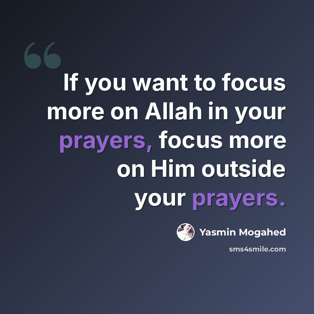 “If you want to focus more on Allah in your prayers, focus more on Him outside your prayers.” quote by Yasmin Mogahed