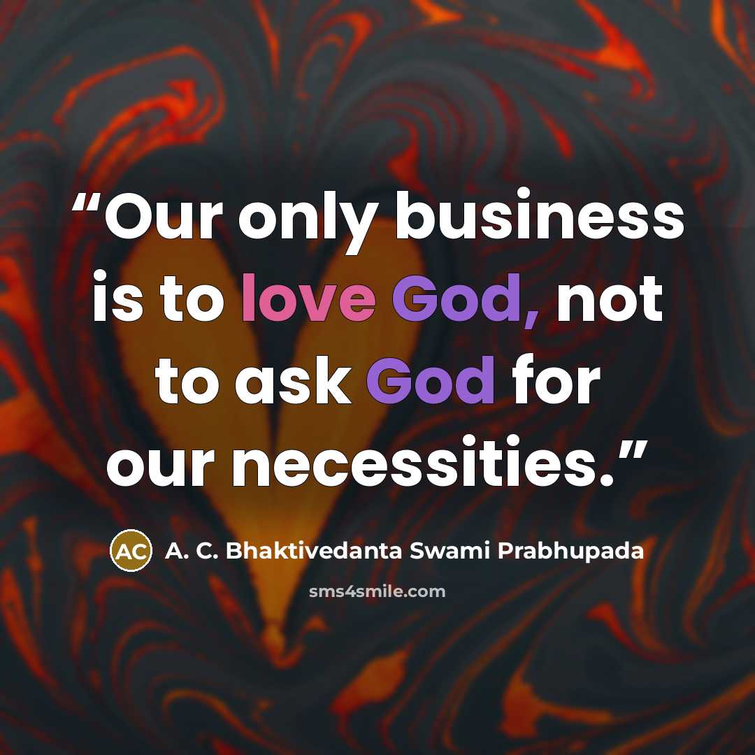 “Our only business is to love God, not to ask God for our necessities.” quote by A. C. Bhaktivedanta Swami Prabhupada