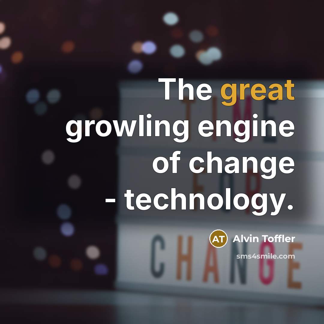 “The great growling engine of change - technology.” quote by Alvin Toffler