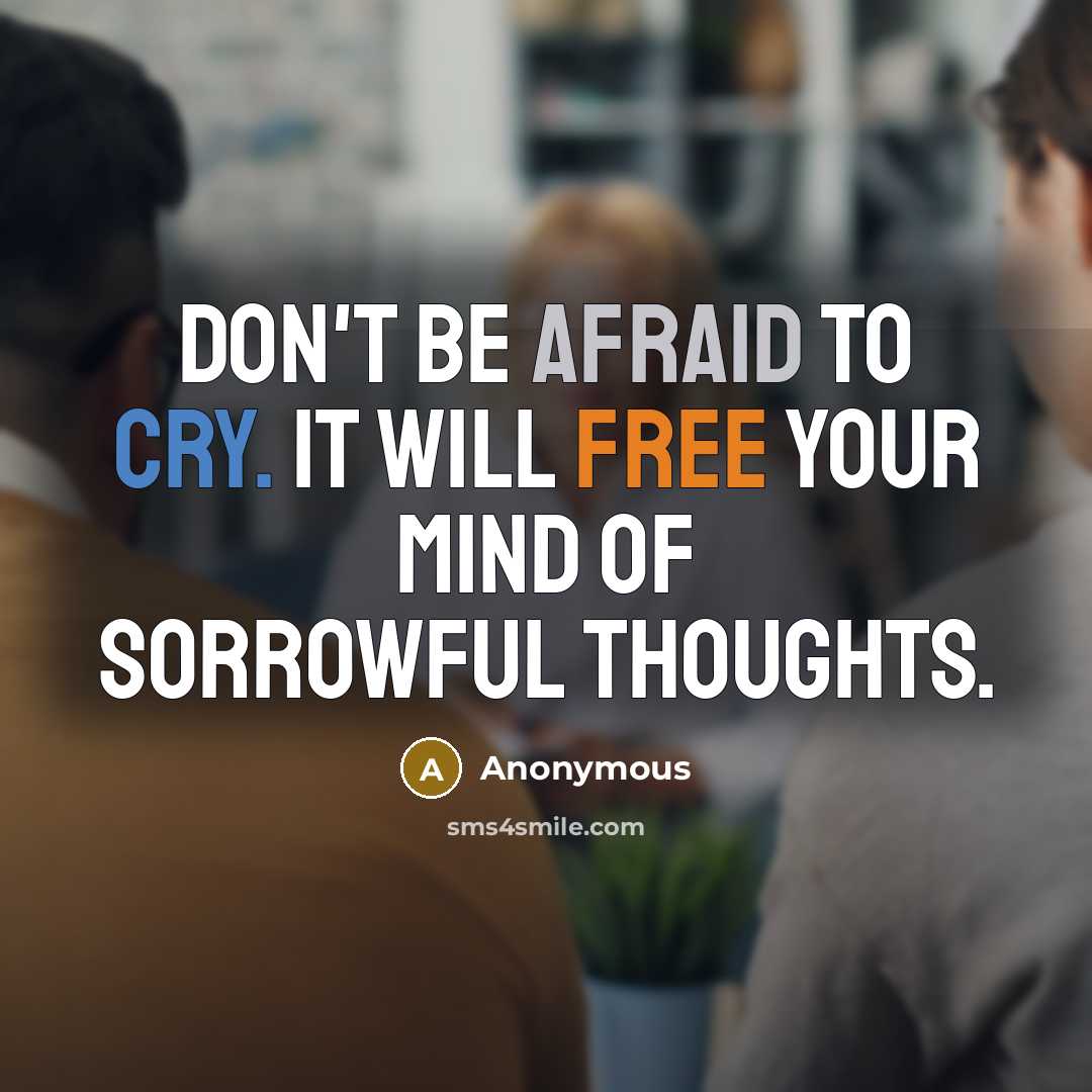 “Don't be afraid to cry. It will free your mind of sorrowful thoughts.” quote by Anonymous
