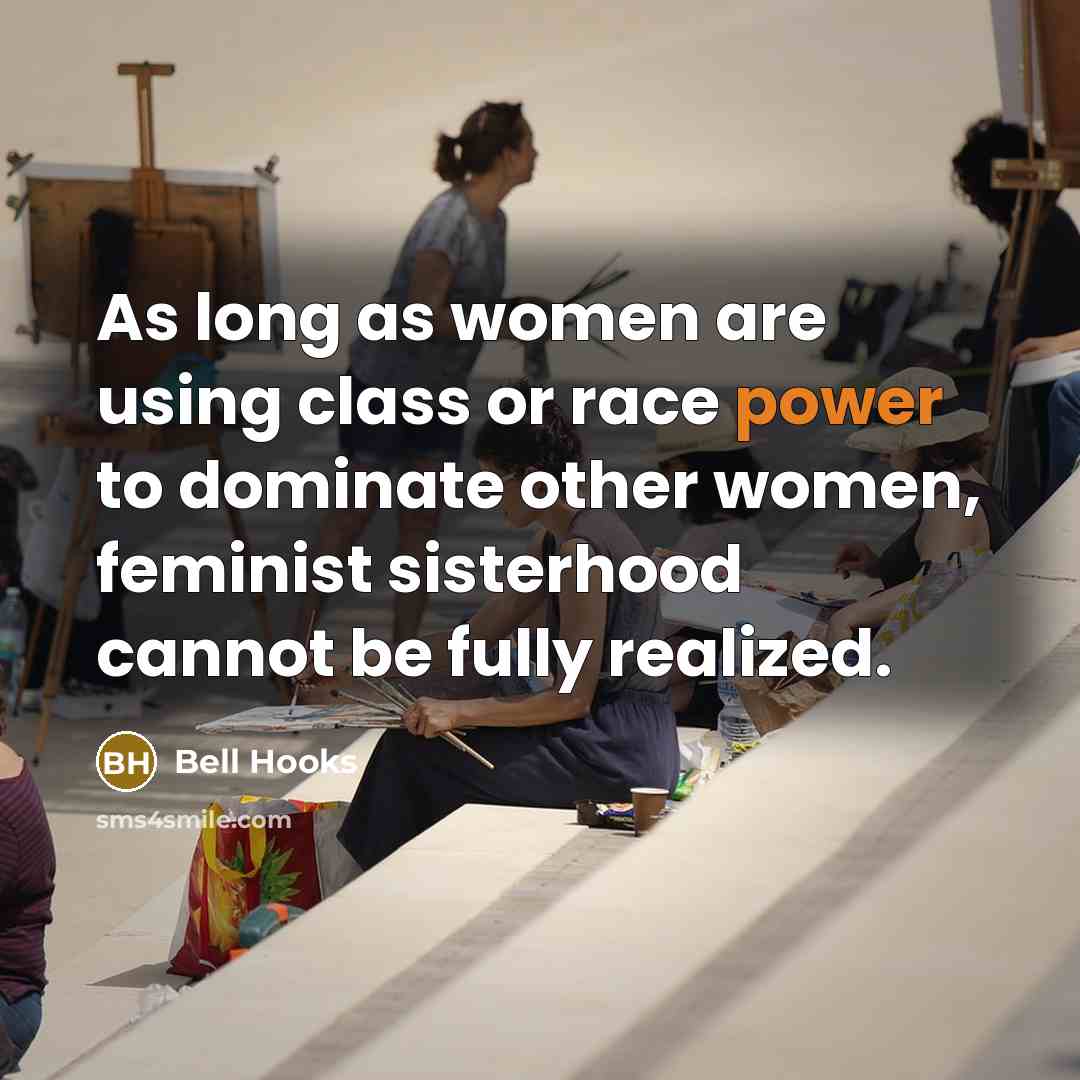 “As long as women are using class or race power to dominate other women, feminist sisterhood cannot be fully realized.” quote by Bell Hooks