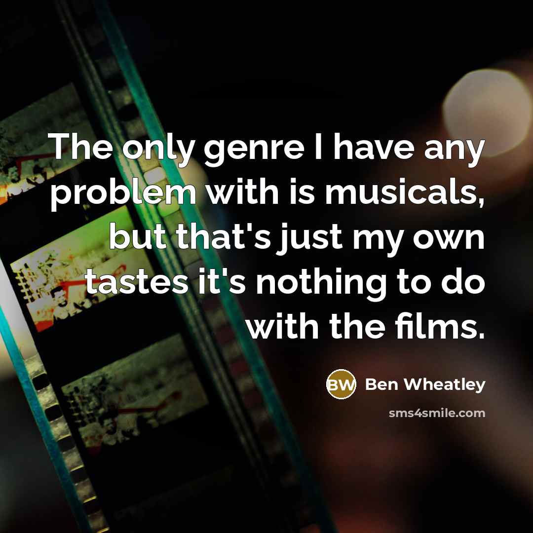 “The only genre I have any problem with is musicals, but that's just my own tastes it's nothing to do with the films.” quote by Ben Wheatley