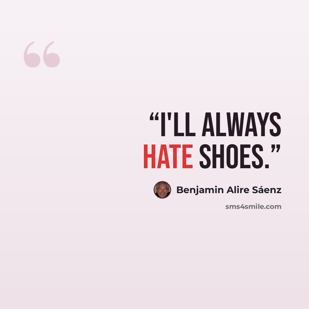 “I'll always hate shoes.” quote by Benjamin Alire Sáenz