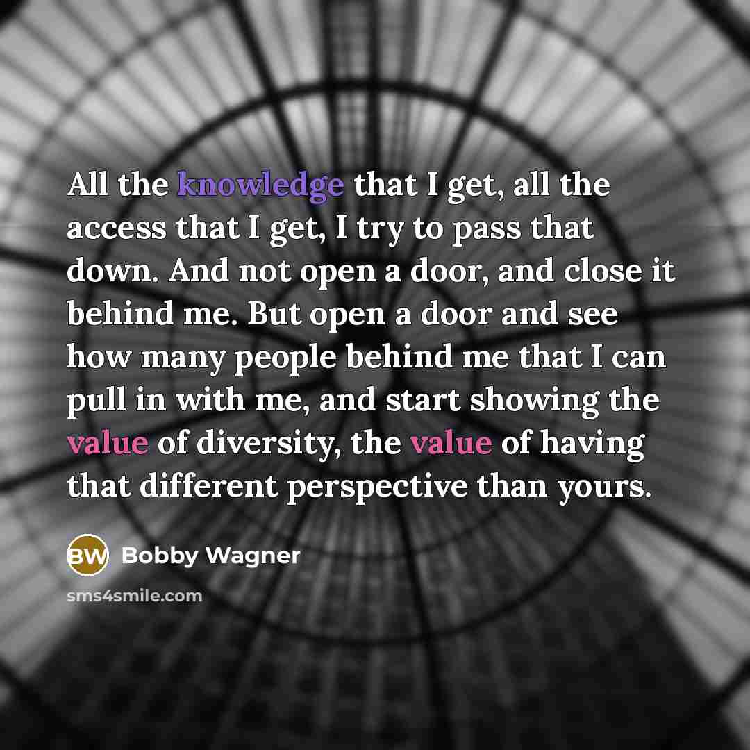 “All the knowledge that I get, all the access that I get, I try to pass that down. And not open a door, and close it behind me. But open a door and see how many people behind me that I can pull in with me, and start showing the value of diversity, the value of having that different perspective than…” quote by Bobby Wagner