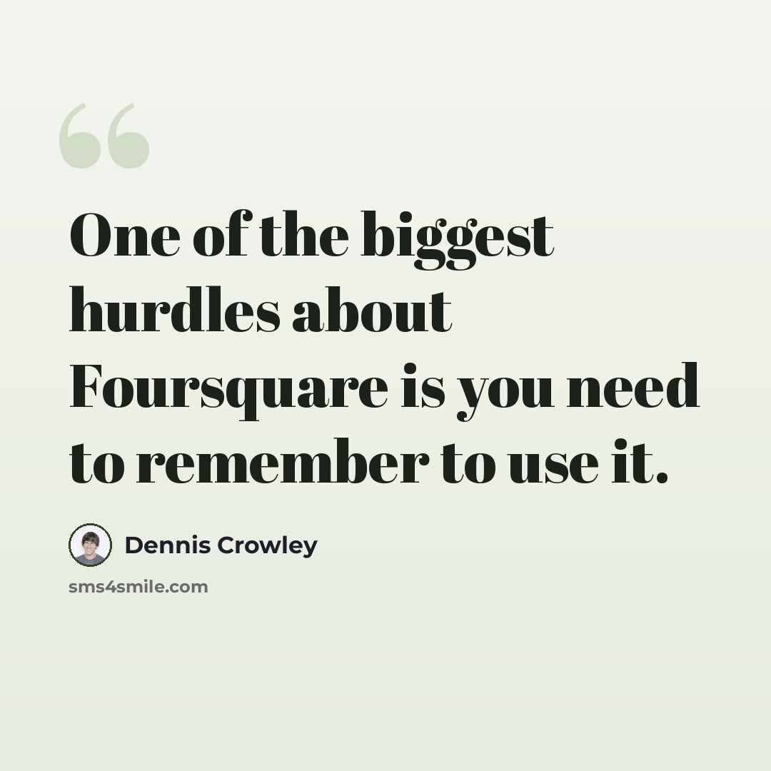 “One of the biggest hurdles about Foursquare is you need to remember to use it.” quote by Dennis Crowley