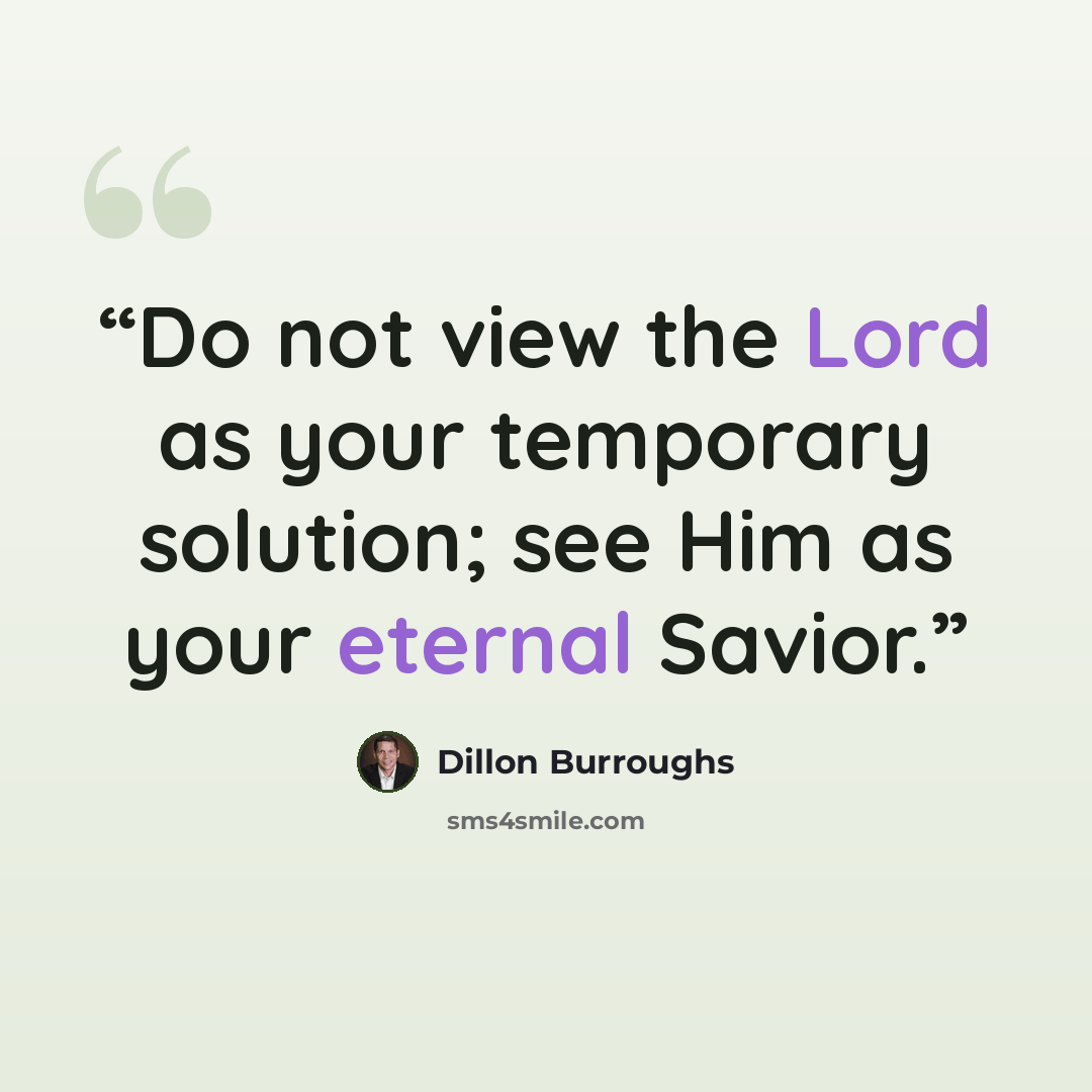 “Do not view the Lord as your temporary solution; see Him as your eternal Savior.” quote by Dillon Burroughs
