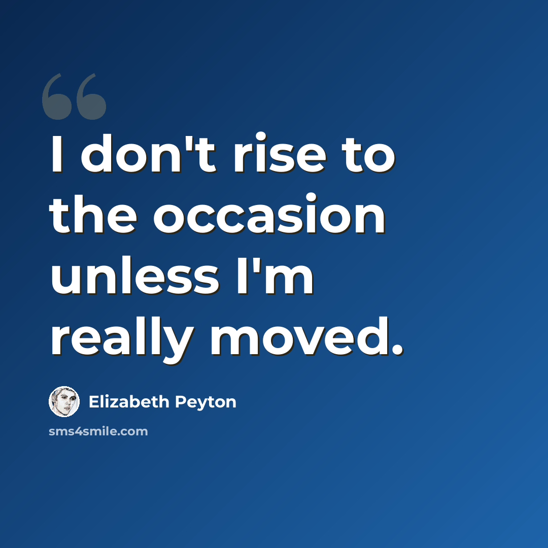 “I don't rise to the occasion unless I'm really moved.” quote by Elizabeth Peyton
