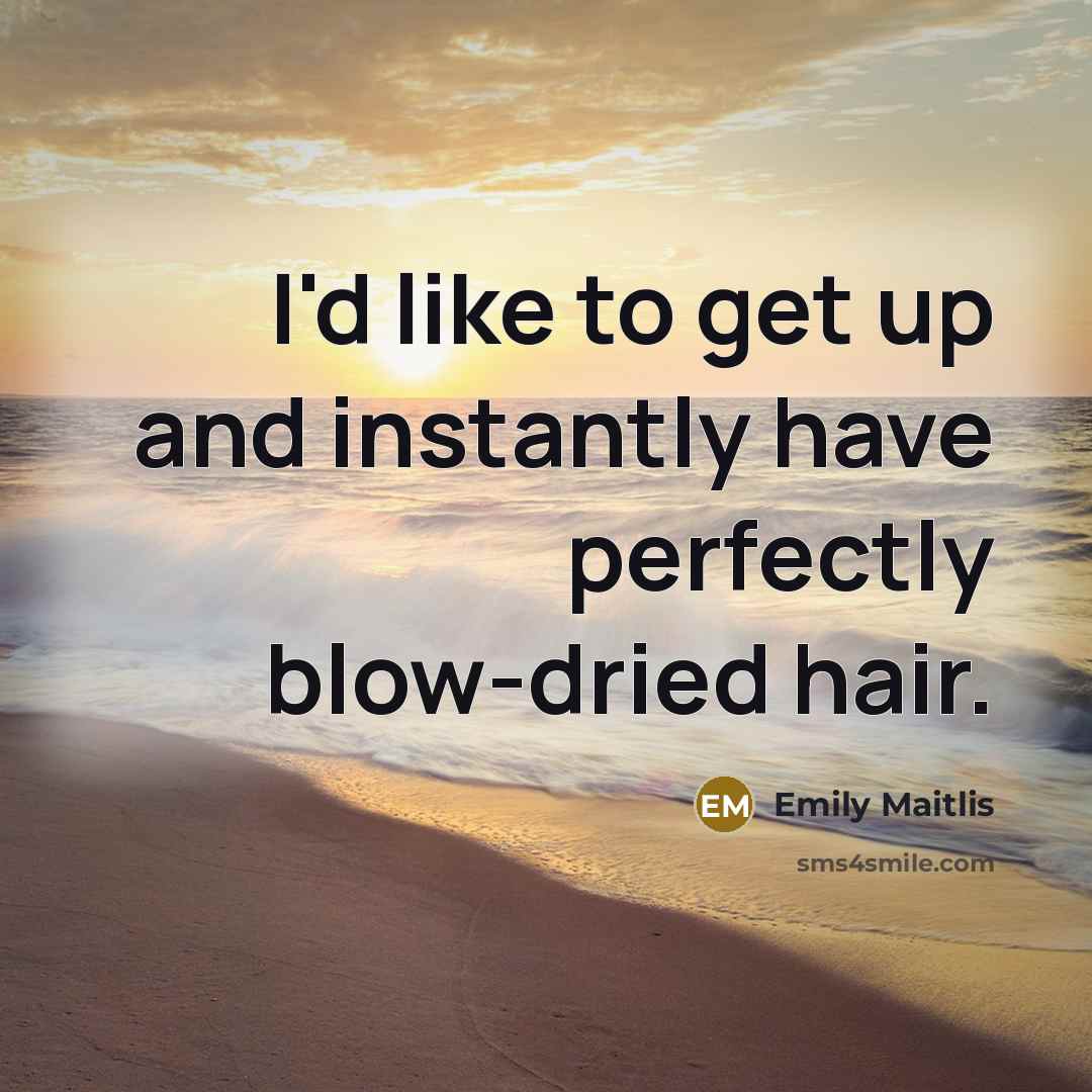 “I'd like to get up and instantly have perfectly blow-dried hair.” quote by Emily Maitlis